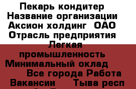 Пекарь-кондитер › Название организации ­ Аксион-холдинг, ОАО › Отрасль предприятия ­ Легкая промышленность › Минимальный оклад ­ 20 000 - Все города Работа » Вакансии   . Тыва респ.,Ак-Довурак г.